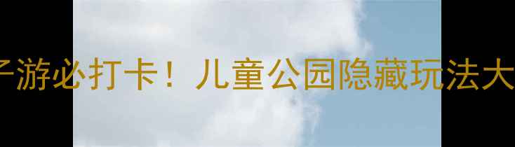 图片 🌟重庆亲子游必打卡！儿童公园隐藏玩法大公开👶🏻1