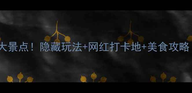 重庆巴南李家沱必去5大景点隐藏玩法网红打卡地美食攻略附交通拍照技巧
