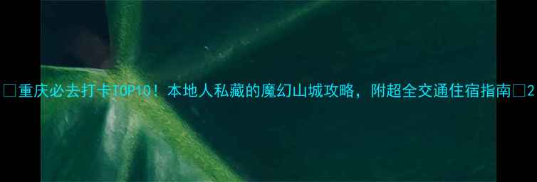 图片 🌟重庆必去打卡TOP10！本地人私藏的魔幻山城攻略，附超全交通住宿指南🌆2