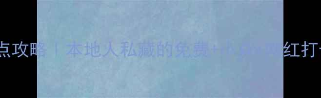 重庆必去景点攻略本地人私藏的免费小众网红打卡地全清单