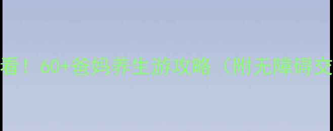 图片 🌟重庆退休党必看！60+爸妈养生游攻略（附无障碍交通+医疗配套）1