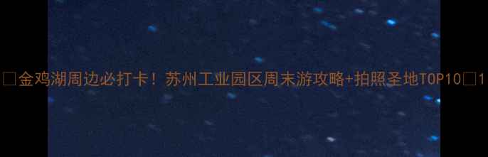 图片 🌟金鸡湖周边必打卡！苏州工业园区周末游攻略+拍照圣地TOP10📸1