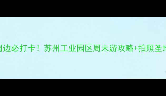 图片 🌟金鸡湖周边必打卡！苏州工业园区周末游攻略+拍照圣地TOP10📸2