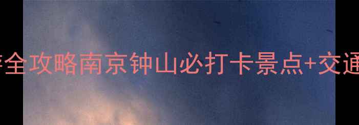 图片 🌟钟山风景区一日游全攻略南京钟山必打卡景点+交通+美食+避坑指南🌟1