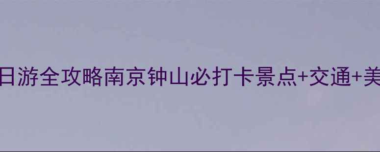 图片 🌟钟山风景区一日游全攻略南京钟山必打卡景点+交通+美食+避坑指南🌟2