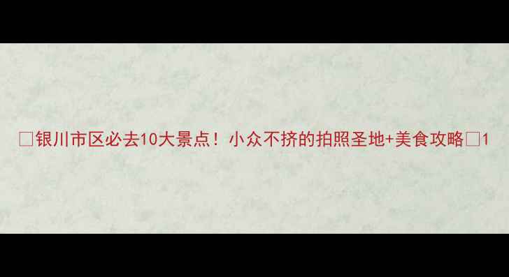 图片 🌟银川市区必去10大景点！小众不挤的拍照圣地+美食攻略📸1