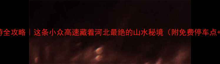 图片 🌟锡张高速自驾游全攻略｜这条小众高速藏着河北最绝的山水秘境（附免费停车点+拍照打卡地图）2