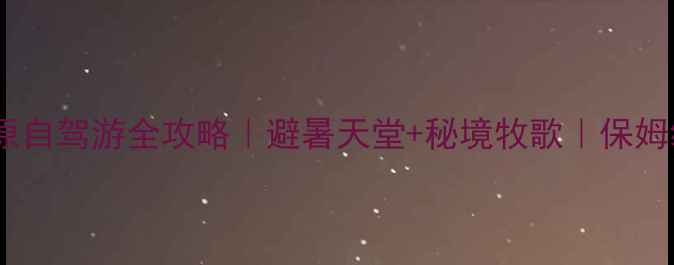 锡林郭勒草原自驾游全攻略避暑天堂秘境牧歌保姆级打卡清单