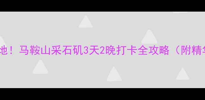 图片 🌟长三角小众旅行地！马鞍山采石矶3天2晚打卡全攻略（附精华路线+隐藏机位）