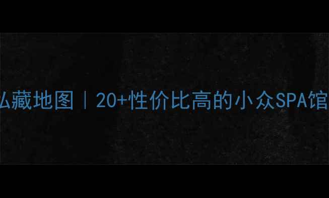 图片 🌟长兴按摩私藏地图｜20+性价比高的小众SPA馆+温泉推荐🌟