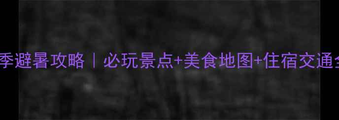 长沙夏季避暑攻略必玩景点美食地图住宿交通全攻略