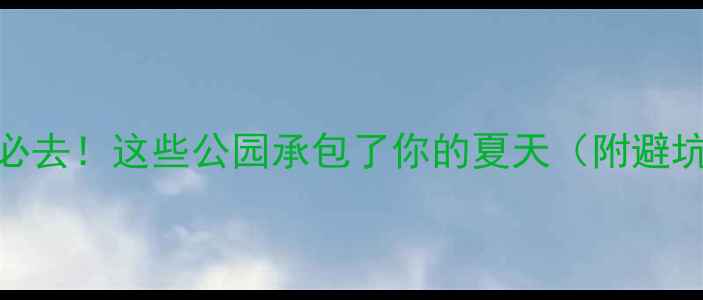 图片 🌟长沙必去！这些公园承包了你的夏天（附避坑攻略）