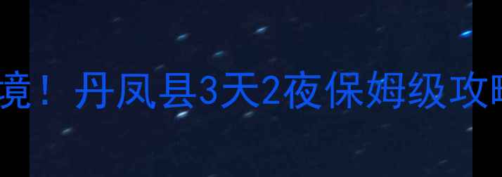 陕西必去小众秘境丹凤县3天2夜保姆级攻略附隐藏玩法