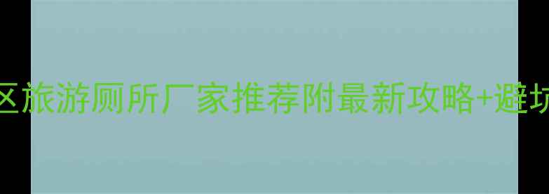 图片 🌟陕西景区旅游厕所厂家推荐附最新攻略+避坑指南🚽✨