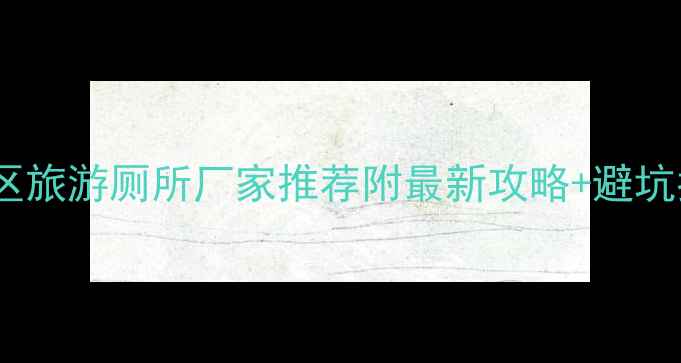 图片 🌟陕西景区旅游厕所厂家推荐附最新攻略+避坑指南🚽✨2