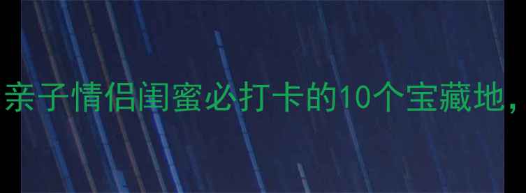 颛桥周边游攻略亲子情侣闺蜜必打卡的10个宝藏地附免费停车攻略