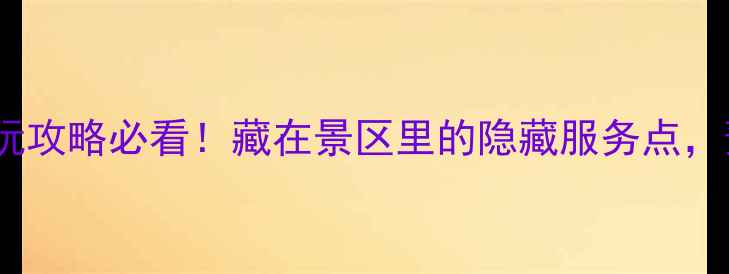 图片 🌟风景区政务服务中心｜游玩攻略必看！藏在景区里的隐藏服务点，预约攻略+隐藏福利全公开！