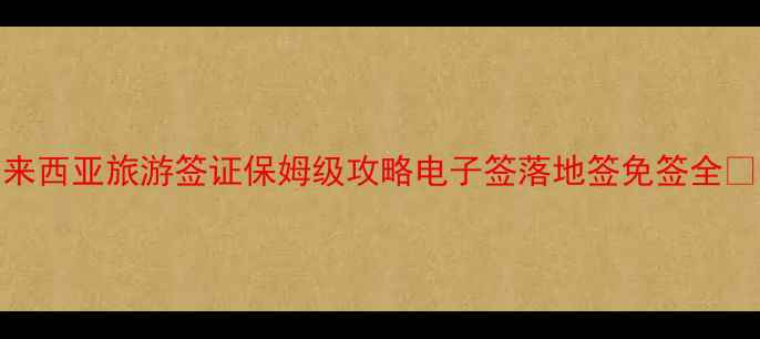 图片 🌟马来西亚旅游签证保姆级攻略电子签落地签免签全✈️🌴