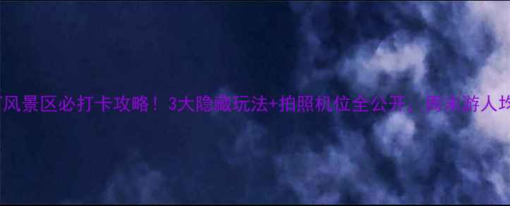 图片 🌟马龙马过河风景区必打卡攻略！3大隐藏玩法+拍照机位全公开，周末游人均100元搞定！