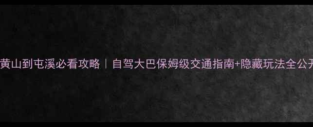 图片 🌟黄山到屯溪必看攻略｜自驾大巴保姆级交通指南+隐藏玩法全公开1