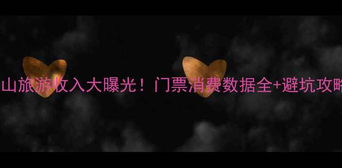 图片 🌟黄山旅游收入大曝光！门票消费数据全+避坑攻略🌟2