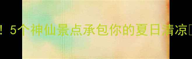 图片 🌟黄果树瀑布周边游攻略！5个神仙景点承包你的夏日清凉🌿避暑+亲子+打卡全攻略1