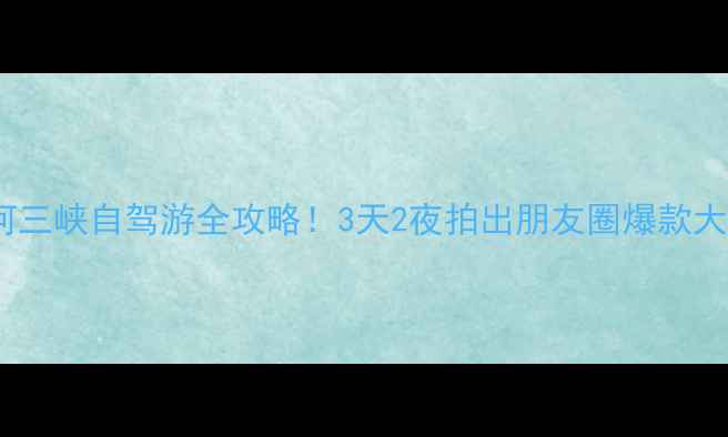 图片 🌟黄河三峡自驾游全攻略！3天2夜拍出朋友圈爆款大片🌟1
