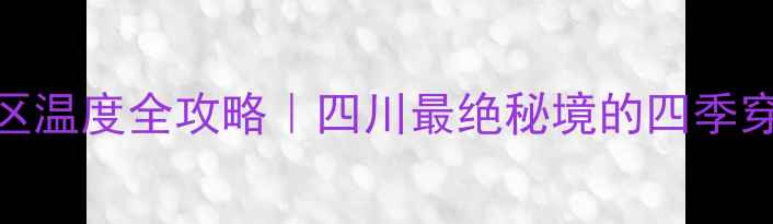 图片 🌟黄龙景区温度全攻略｜四川最绝秘境的四季穿搭指南🌟