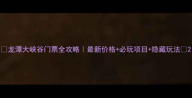 图片 🌟龙潭大峡谷门票全攻略｜最新价格+必玩项目+隐藏玩法🌟2