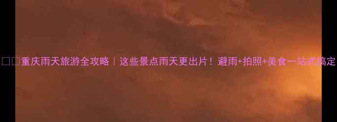 图片 🌧️重庆雨天旅游全攻略｜这些景点雨天更出片！避雨+拍照+美食一站式搞定