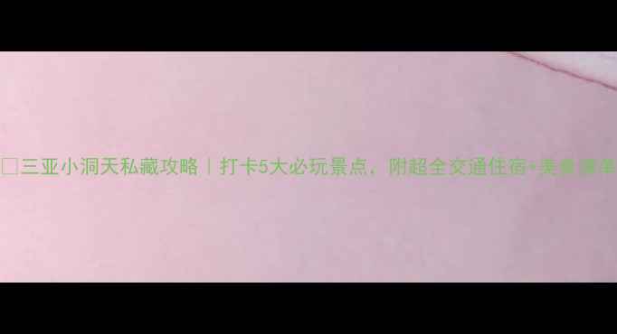 图片 🌴三亚小洞天私藏攻略｜打卡5大必玩景点，附超全交通住宿+美食清单