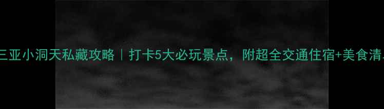 三亚小洞天私藏攻略打卡5大必玩景点附超全交通住宿美食清单