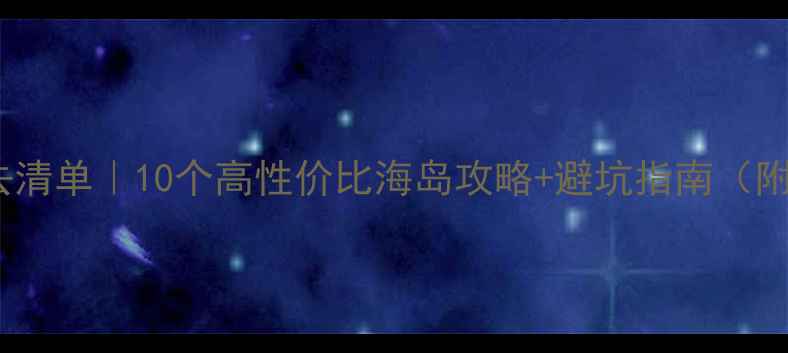图片 🌴东南亚海岛游必去清单｜10个高性价比海岛攻略+避坑指南（附签证交通全攻略）1