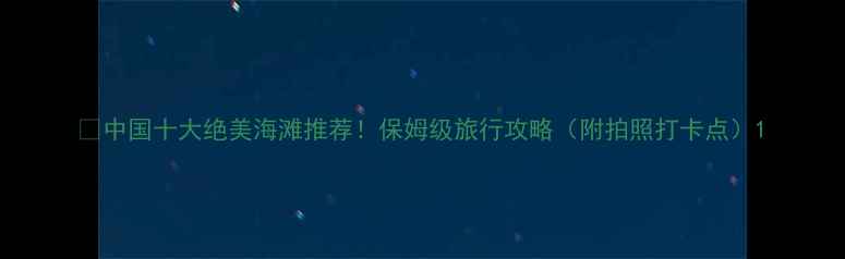 中国十大绝美海滩推荐保姆级旅行攻略附拍照打卡点
