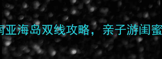 图片 🌴暑假必去！国内避暑+东南亚海岛双线攻略，亲子游闺蜜旅行全攻略（附避坑指南）