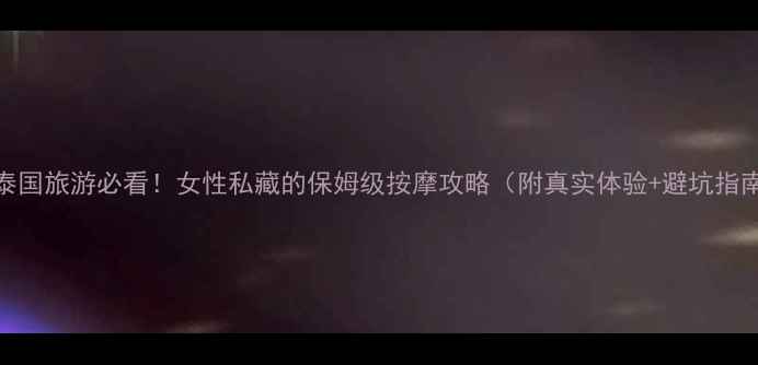 图片 🌴泰国旅游必看！女性私藏的保姆级按摩攻略（附真实体验+避坑指南）