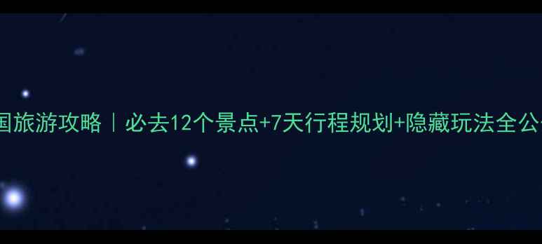 泰国旅游攻略必去12个景点7天行程规划隐藏玩法全公开