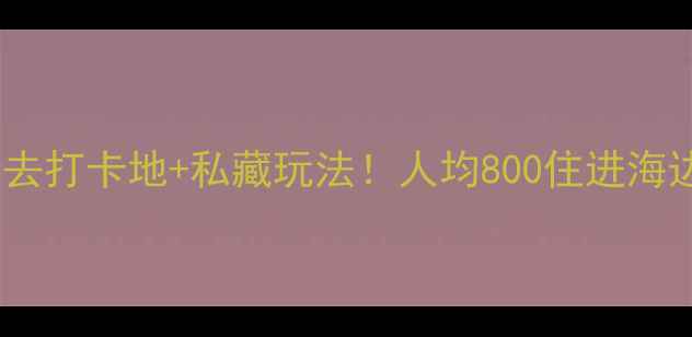 图片 🌴浪漫海岸度假区必去打卡地+私藏玩法！人均800住进海边民宿+海鲜大餐攻略