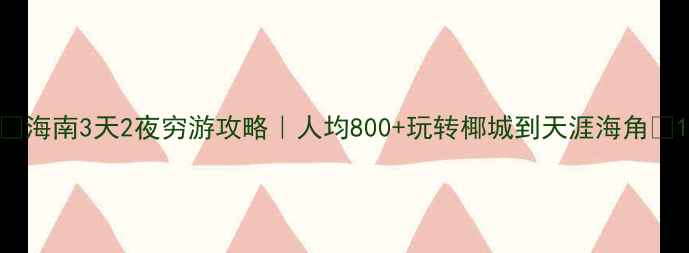 图片 🌴海南3天2夜穷游攻略｜人均800+玩转椰城到天涯海角🌊1