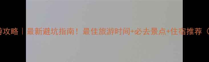 海南三亚旅游攻略最新避坑指南最佳旅游时间必去景点住宿推荐附预算清单