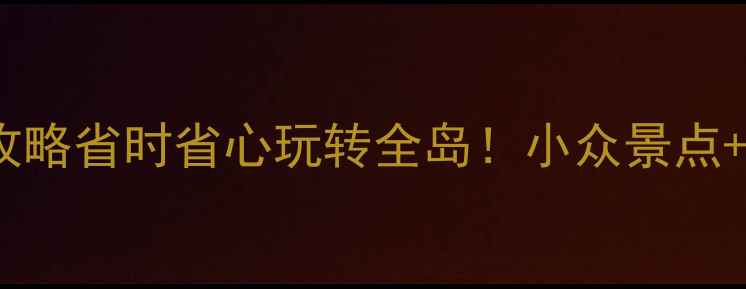 图片 🌴海南自助游保姆级攻略省时省心玩转全岛！小众景点+隐藏玩法+避坑指南🔥