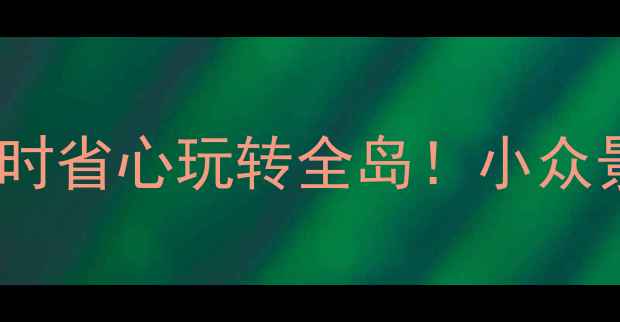 海南自助游保姆级攻略省时省心玩转全岛小众景点隐藏玩法避坑指南