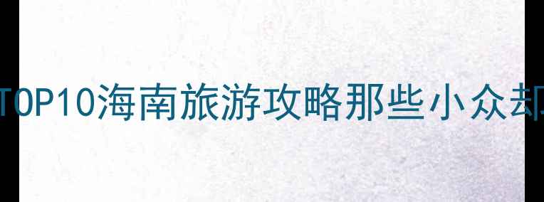 海口必去景点TOP10海南旅游攻略那些小众却超火的打卡地