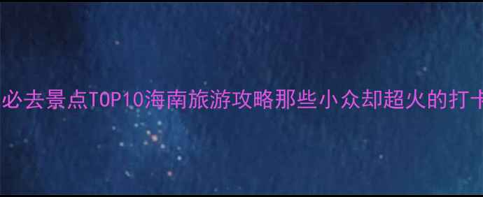 图片 🌴海口必去景点TOP10海南旅游攻略那些小众却超火的打卡地🌊2