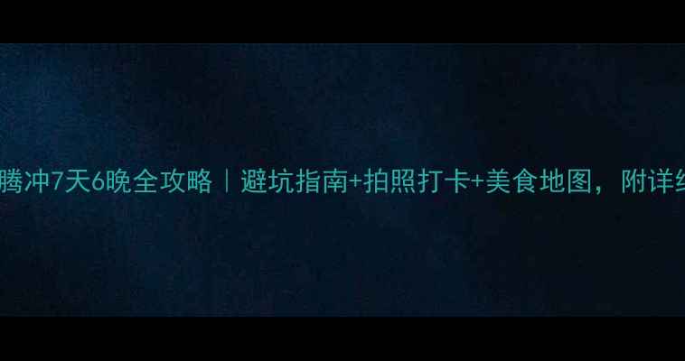 图片 🌴西双版纳+腾冲7天6晚全攻略｜避坑指南+拍照打卡+美食地图，附详细行程和预算