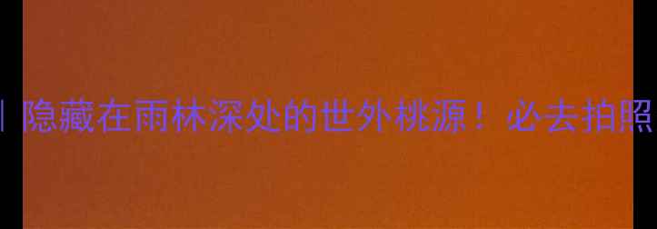 西双版纳曼掌村攻略隐藏在雨林深处的世外桃源必去拍照圣地野人谷徒步全攻略