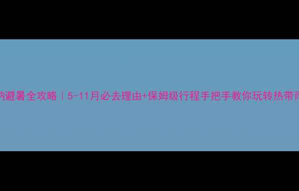 图片 🌴西双版纳避暑全攻略｜5-11月必去理由+保姆级行程手把手教你玩转热带雨林秘境！