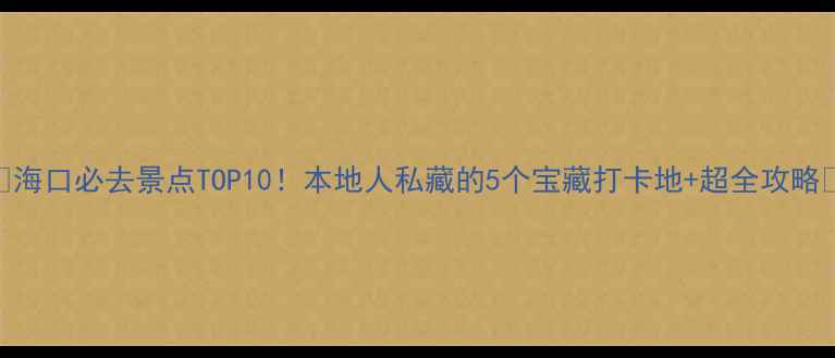 图片 🌴🌴🌴海口必去景点TOP10！本地人私藏的5个宝藏打卡地+超全攻略🌴🌴🌴