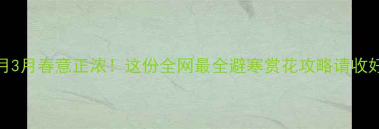 图片 🌸2月3月春意正浓！这份全网最全避寒赏花攻略请收好🌸1