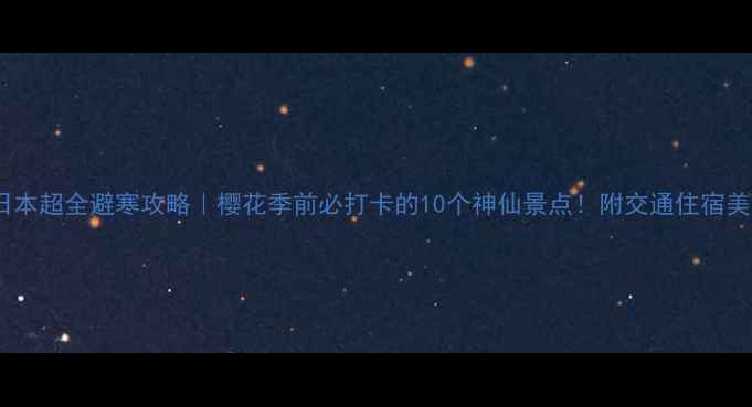 图片 🌸2月日本超全避寒攻略｜樱花季前必打卡的10个神仙景点！附交通住宿美食清单